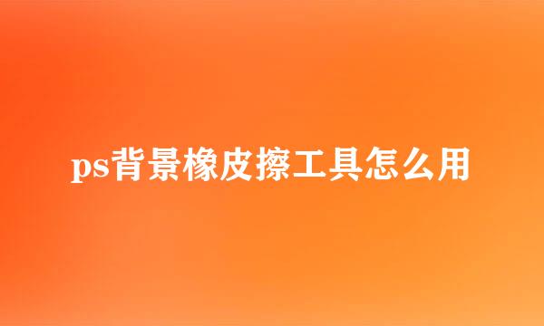 ps背景橡皮擦工具怎么用