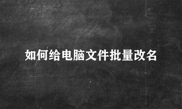 如何给电脑文件批量改名