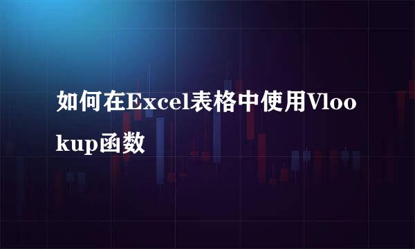 如何在Excel表格中使用Vlookup函数