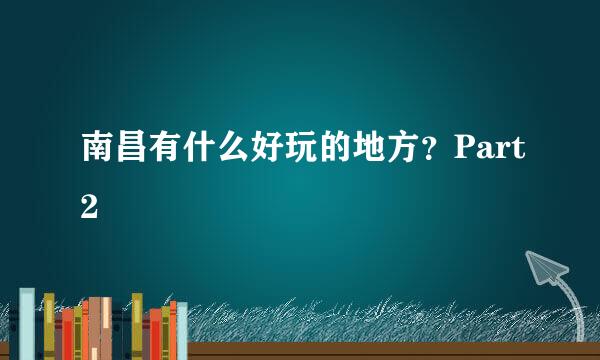 南昌有什么好玩的地方？Part2