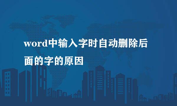word中输入字时自动删除后面的字的原因