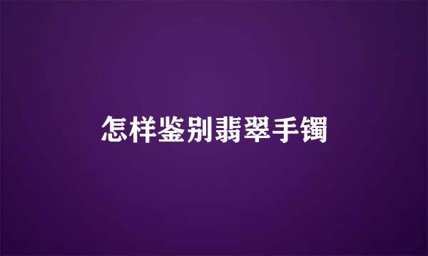 怎样鉴别翡翠手镯