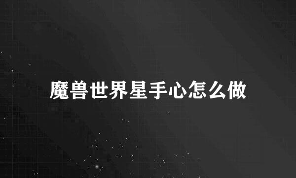 魔兽世界星手心怎么做