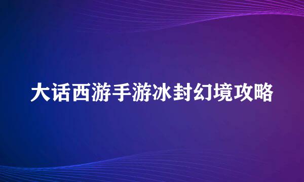 大话西游手游冰封幻境攻略