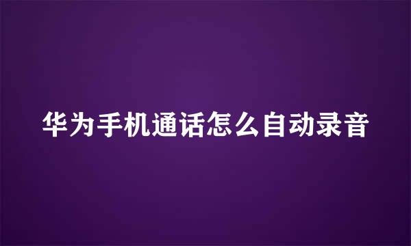 华为手机通话怎么自动录音