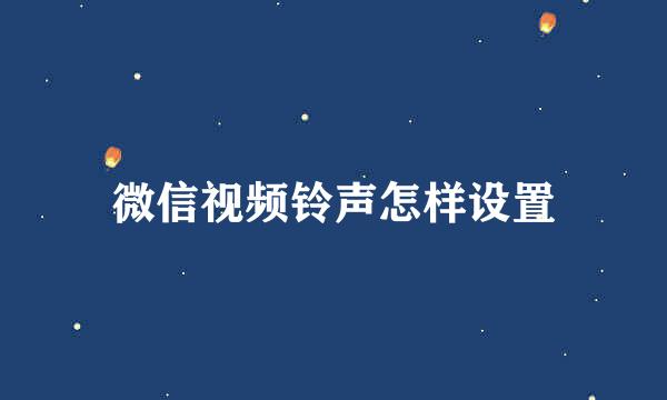 微信视频铃声怎样设置