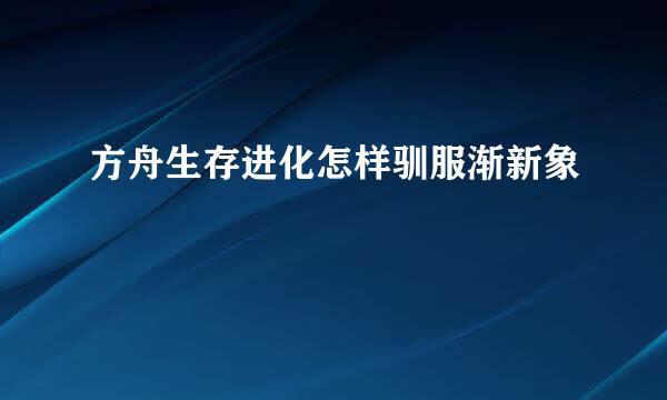 方舟生存进化怎样驯服渐新象