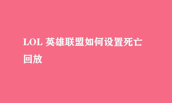 LOL 英雄联盟如何设置死亡回放