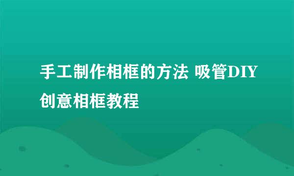 手工制作相框的方法 吸管DIY创意相框教程
