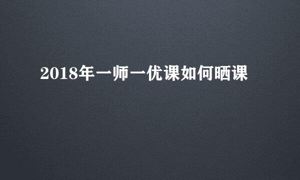 2018年一师一优课如何晒课