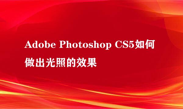 Adobe Photoshop CS5如何做出光照的效果