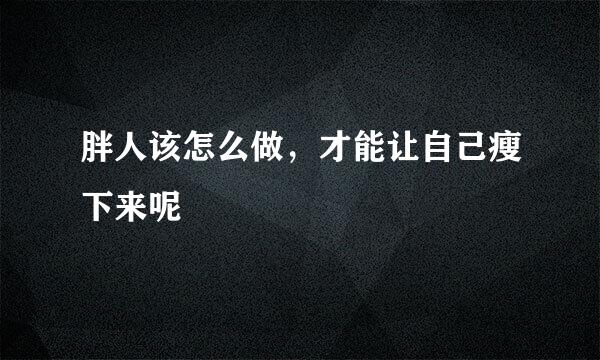 胖人该怎么做，才能让自己瘦下来呢