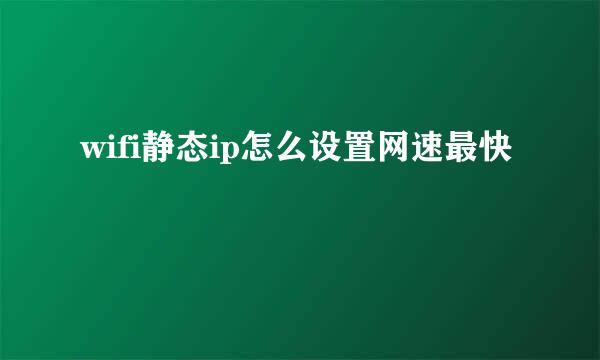 wifi静态ip怎么设置网速最快