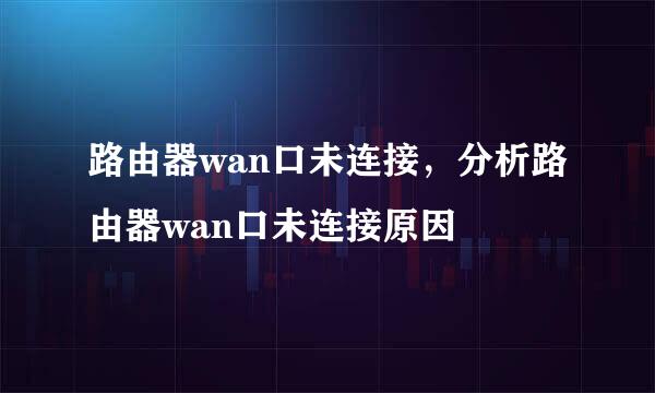 路由器wan口未连接，分析路由器wan口未连接原因