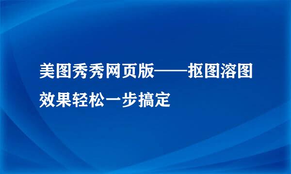 美图秀秀网页版——抠图溶图效果轻松一步搞定