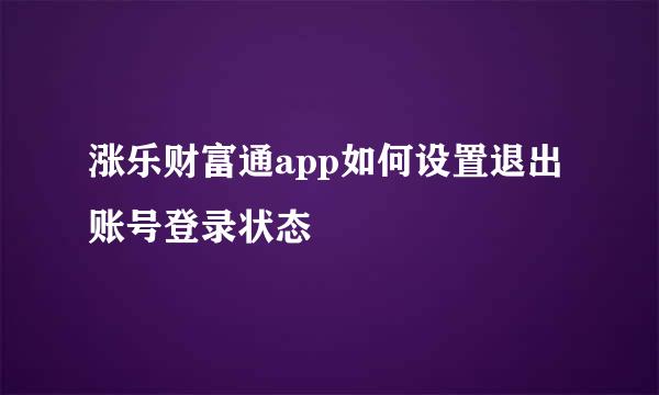 涨乐财富通app如何设置退出账号登录状态