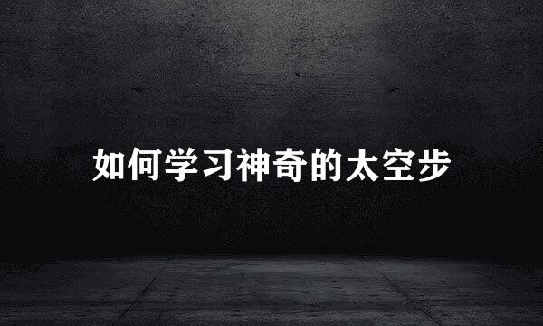 如何学习神奇的太空步