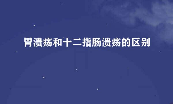 胃溃疡和十二指肠溃疡的区别
