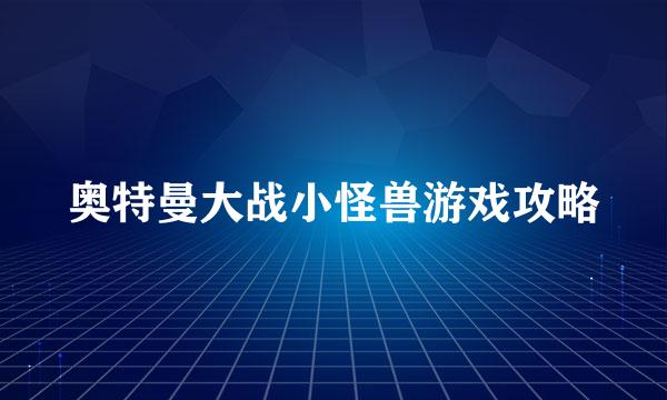 奥特曼大战小怪兽游戏攻略
