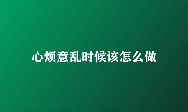心烦意乱时候该怎么做
