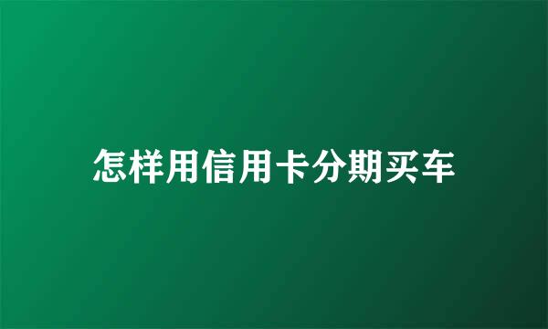 怎样用信用卡分期买车