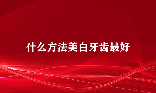 什么方法美白牙齿最好