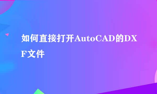 如何直接打开AutoCAD的DXF文件