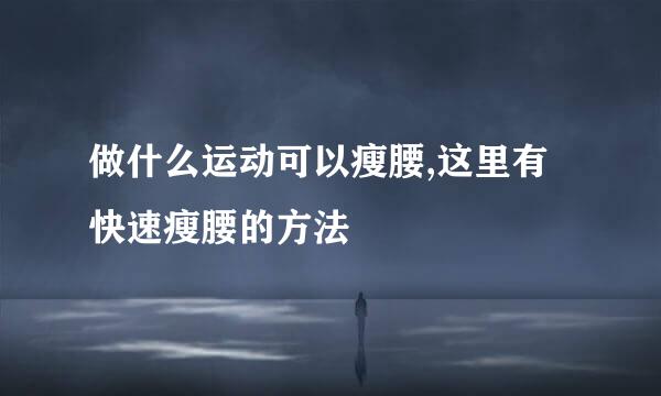 做什么运动可以瘦腰,这里有快速瘦腰的方法