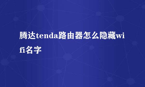 腾达tenda路由器怎么隐藏wifi名字