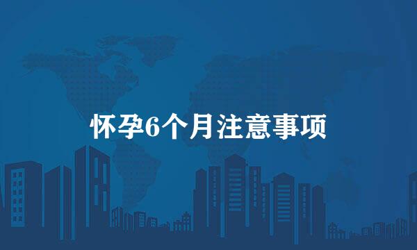 怀孕6个月注意事项