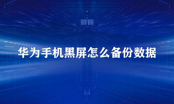 华为手机黑屏怎么备份数据