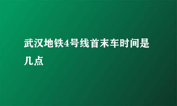 武汉地铁4号线首末车时间是几点