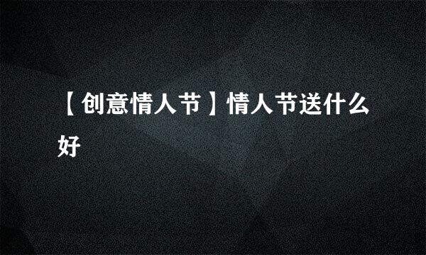 【创意情人节】情人节送什么好