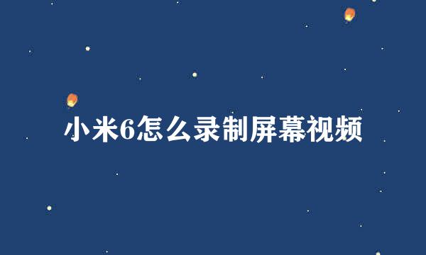 小米6怎么录制屏幕视频