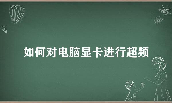 如何对电脑显卡进行超频