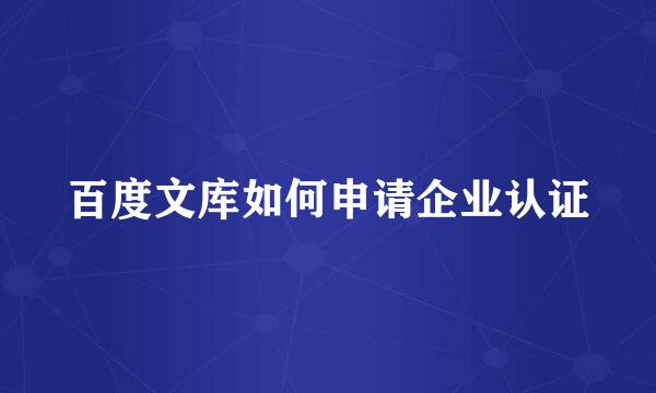 百度文库如何申请企业认证