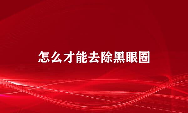 怎么才能去除黑眼圈