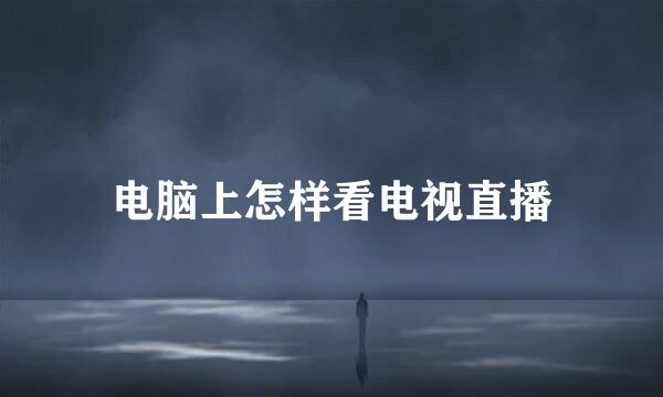 电脑上怎样看电视直播