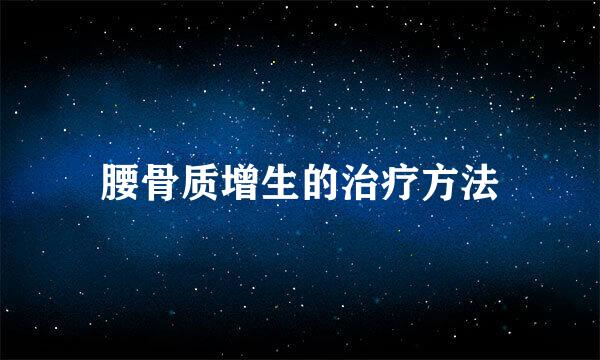 腰骨质增生的治疗方法