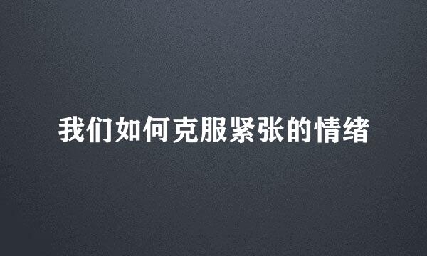 我们如何克服紧张的情绪