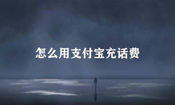 怎么用支付宝充话费