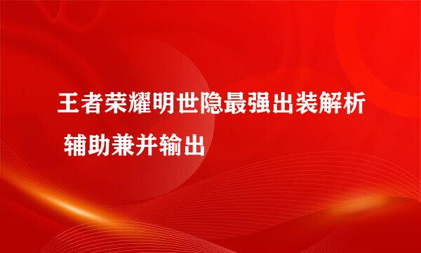 王者荣耀明世隐最强出装解析 辅助兼并输出