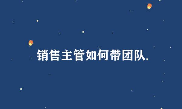 销售主管如何带团队