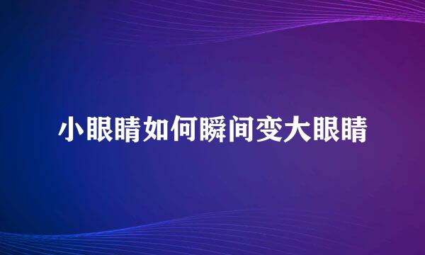 小眼睛如何瞬间变大眼睛