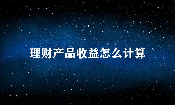 理财产品收益怎么计算