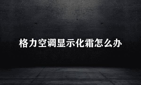 格力空调显示化霜怎么办