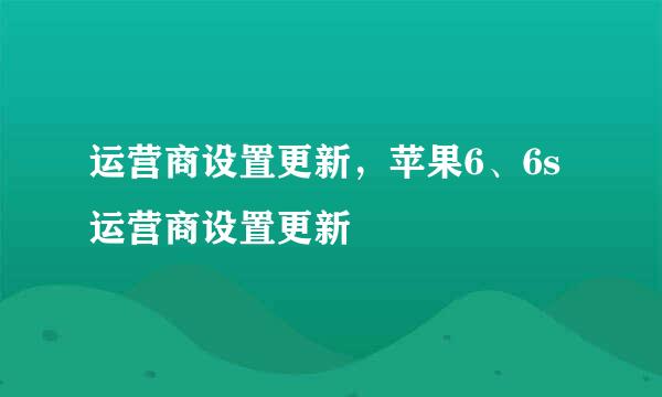 运营商设置更新，苹果6、6s运营商设置更新