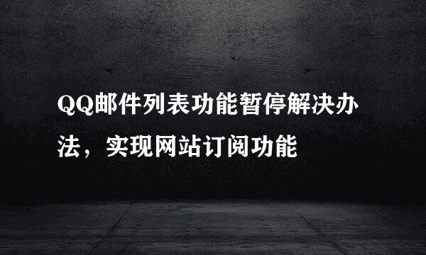 QQ邮件列表功能暂停解决办法，实现网站订阅功能