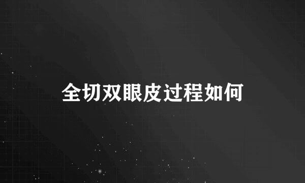 全切双眼皮过程如何