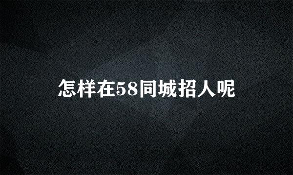 怎样在58同城招人呢